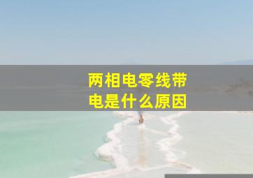 两相电零线带电是什么原因