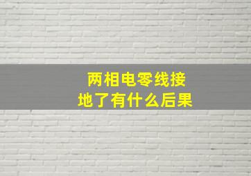 两相电零线接地了有什么后果