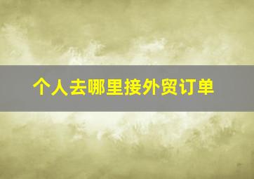 个人去哪里接外贸订单