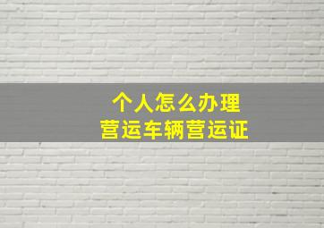 个人怎么办理营运车辆营运证