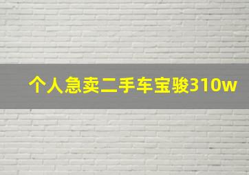 个人急卖二手车宝骏310w