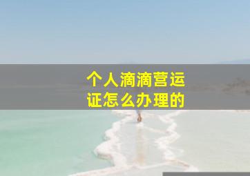 个人滴滴营运证怎么办理的