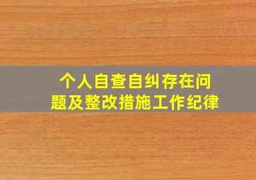 个人自查自纠存在问题及整改措施工作纪律