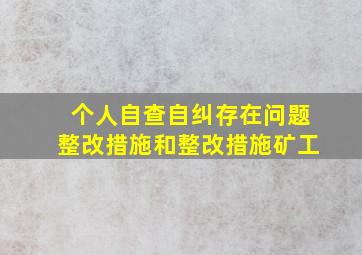 个人自查自纠存在问题整改措施和整改措施矿工