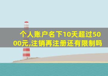 个人账户名下10天超过5000元,注销再注册还有限制吗