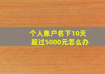 个人账户名下10天超过5000元怎么办