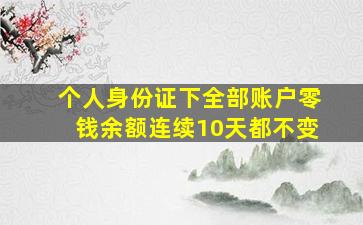 个人身份证下全部账户零钱余额连续10天都不变