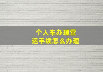 个人车办理营运手续怎么办理