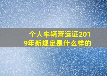 个人车辆营运证2019年新规定是什么样的