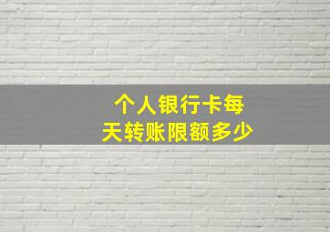 个人银行卡每天转账限额多少