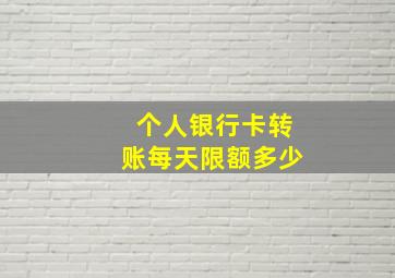 个人银行卡转账每天限额多少