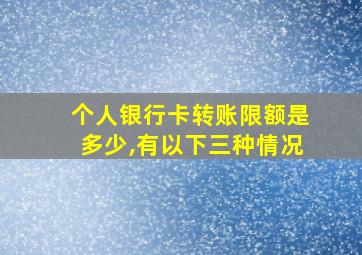 个人银行卡转账限额是多少,有以下三种情况