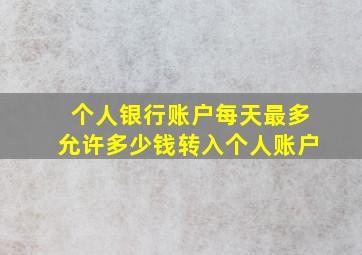 个人银行账户每天最多允许多少钱转入个人账户