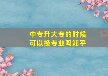 中专升大专的时候可以换专业吗知乎