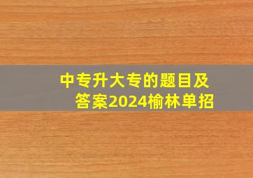 中专升大专的题目及答案2024榆林单招