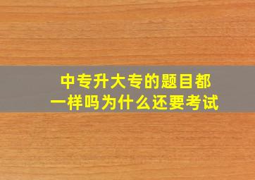 中专升大专的题目都一样吗为什么还要考试