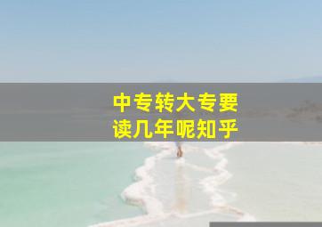 中专转大专要读几年呢知乎