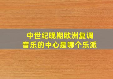 中世纪晚期欧洲复调音乐的中心是哪个乐派