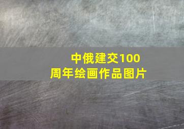 中俄建交100周年绘画作品图片