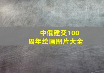 中俄建交100周年绘画图片大全