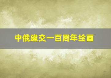 中俄建交一百周年绘画