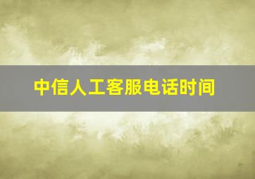 中信人工客服电话时间