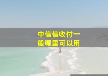 中信信收付一般哪里可以用