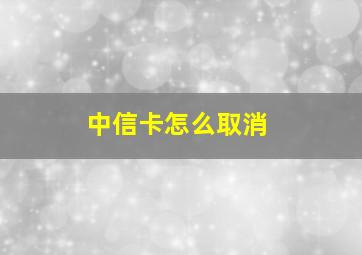 中信卡怎么取消