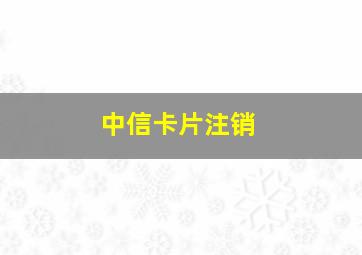 中信卡片注销