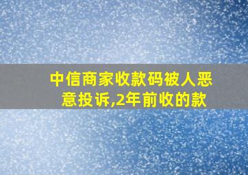 中信商家收款码被人恶意投诉,2年前收的款