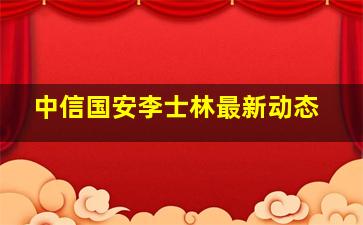 中信国安李士林最新动态