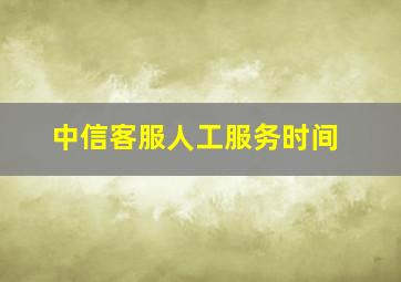 中信客服人工服务时间