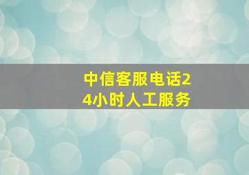 中信客服电话24小时人工服务