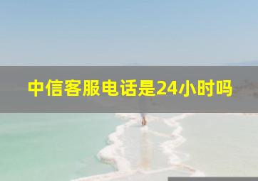 中信客服电话是24小时吗