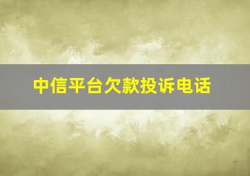 中信平台欠款投诉电话