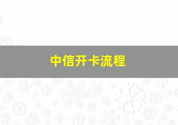 中信开卡流程