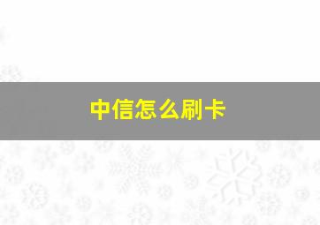 中信怎么刷卡