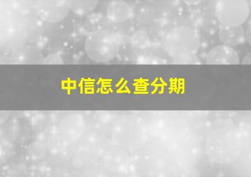 中信怎么查分期