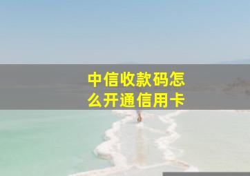 中信收款码怎么开通信用卡