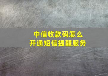 中信收款码怎么开通短信提醒服务