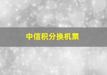 中信积分换机票