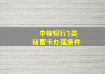 中信银行1类储蓄卡办理条件