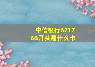 中信银行621768开头是什么卡