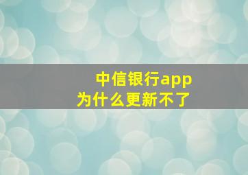 中信银行app为什么更新不了