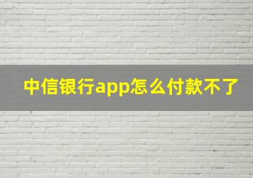 中信银行app怎么付款不了