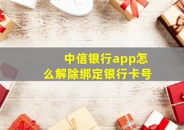 中信银行app怎么解除绑定银行卡号