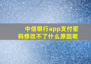 中信银行app支付密码修改不了什么原因呢