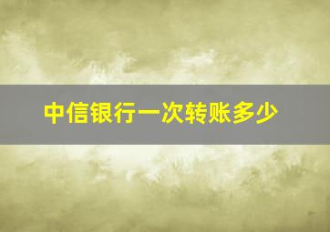 中信银行一次转账多少