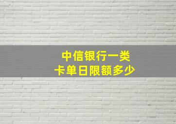 中信银行一类卡单日限额多少