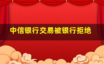 中信银行交易被银行拒绝